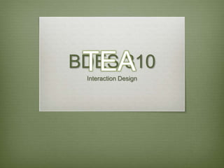 BDES 310
Interaction Design
TEA
 