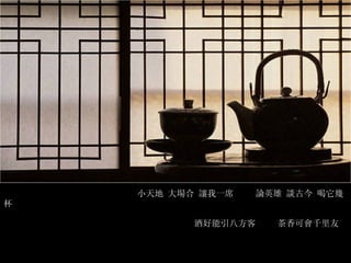 小天地 大場合 讓我一席  論英雄 談古今 喝它幾杯 酒好能引八方客  茶香可會千里友 