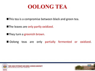 OOLONG TEA
This tea is a compromise between black and green tea.
The leaves are only partly oxidized.
They turn a greenish brown.
Oolong teas are only partially fermented or oxidized.
 