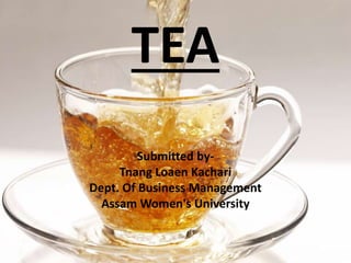 TEA
Submitted by-
Tnang Loaen Kachari
Dept. Of Business Management
Assam Women's University
 