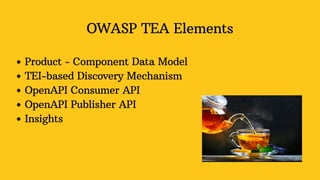 OWASP TEA Elements
Product - Component Data Model
TEI-based Discovery Mechanism
OpenAPI Consumer API
OpenAPI Publisher API
Insights
 