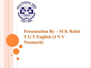 Presentation By – M K Rohit
T G T English (J N V
Neemuch)

 