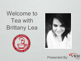 Welcome to
Tea with
Brittany Lea
Presented By:
 