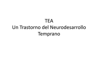 TEA
Un Trastorno del Neurodesarrollo
Temprano
 