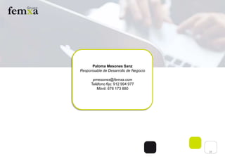 18
Paloma Mesones Sanz
Responsable de Desarrollo de Negocio
pmesones@femxa.com
Teléfono fijo: 912 994 977
Móvil: 676 173 880
 
