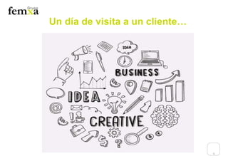 6
Un día de visita a un cliente…
 