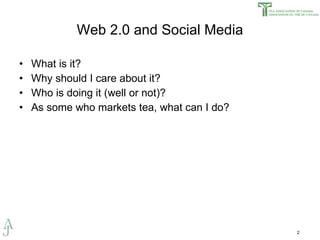 Web 2.0 and Social Media What is it? Why should I care about it? Who is doing it (well or not)? As some who markets tea, what can I do? 