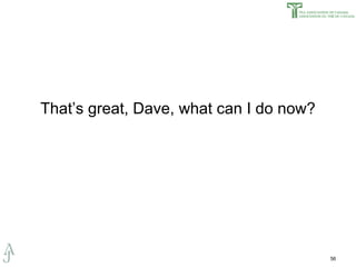 That’s great, Dave, what can I do now? 
