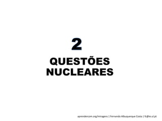 aprendercom.org/miragens | Fernando Albuquerque Costa | fc@ie.ul.pt
QUESTÕES
NUCLEARES
 