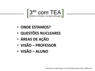 aprendercom.org/miragens | Fernando Albuquerque Costa | fc@ie.ul.pt
• ONDE ESTAMOS?
• QUESTÕES NUCLEARES
• ÁREAS DE AÇÃO
• VISÃO – PROFESSOR
• VISÃO – ALUNO
 