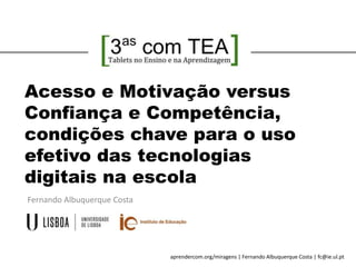 aprendercom.org/miragens | Fernando Albuquerque Costa | fc@ie.ul.pt
Fernando Albuquerque Costa
Encontros no Cartaxo
Acesso e Motivação versus
Confiança e Competência,
condições chave para o uso
efetivo das tecnologias
digitais na escola
 