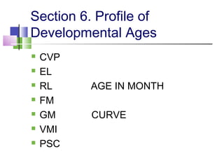 Section 6. Profile of
Developmental Ages
 CVP
 EL
 RL AGE IN MONTH
 FM
 GM CURVE
 VMI
 PSC
 