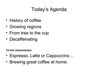 Today’s Agenda <ul><li>History of coffee </li></ul><ul><li>Growing regions </li></ul><ul><li>From tree to the cup </li></u...