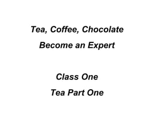 Tea, Coffee, Chocolate Become an Expert Class One Tea Part One 