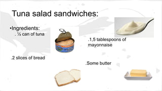Tuna salad sandwiches:
•Ingredients:
. ½ can of tuna
.1,5 tablespoons of
mayonnaise
.2 slices of bread
.Some butter
 