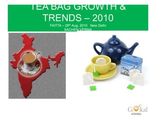 TEA BAG GROWTH & TRENDS – 2010FAITTA – 28th Aug, 2010   New DelhiSACHEN VERMASenior Vice President  Marketing – JV Gokal & Co. Pvt Ltd 