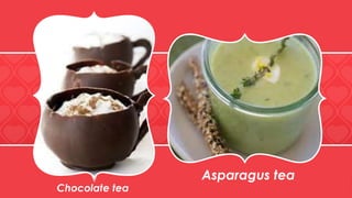 Asparagus tea
Chocolate tea
 