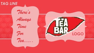 TAG LINE
There’s
Always
Time
For
Tea…..
LOGO
 