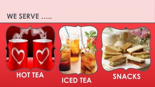 WE SERVE …..
HOT TEA SNACKS
ICED TEA
 
