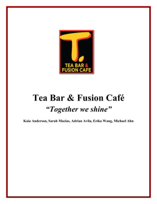 Tea Bar & Fusion Café
“Together we shine”
Kaia Anderson, Sarah Macias, Adrian Avila, Erika Wang, Michael Ahn
 