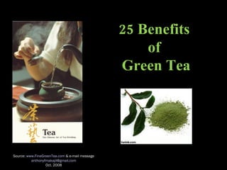 25 Benefits  of  Green Tea Source:  www.FineGreenTea.com  & e-mail message [email_address] Oct. 2008 