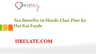 HRELATE.COM
Tea Benefits in Hindi: Chai Pine Ke
Hai Kai Fayde
 