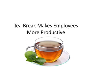 Tea Break Makes Employees
More Productive
 