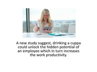 A new study suggest, drinking a cuppa
could unlock the hidden potential of
an employee which in turn increases
the work pr...
