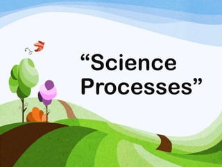 “Science
Processes”
 