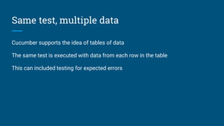 Same test, multiple data
Cucumber supports the idea of tables of data
The same test is executed with data from each row in the table
This can included testing for expected errors
 