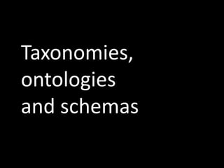 Taxonomies,
ontologies
and schemas
 
