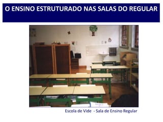 Escola de Vide - Sala de Ensino Regular
O ENSINO ESTRUTURADO NAS SALAS DO REGULAR
 