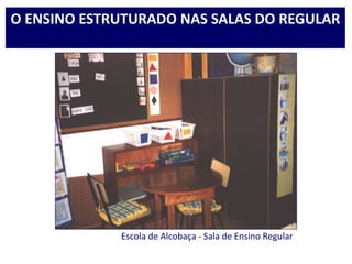 Escola de Alcobaça - Sala de Ensino Regular
O ENSINO ESTRUTURADO NAS SALAS DO REGULAR
 