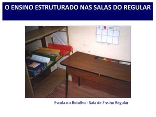 Escola do Botulho - Sala de Ensino Regular
O ENSINO ESTRUTURADO NAS SALAS DO REGULAR
 