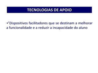 Dispositivos facilitadores que se destinam a melhorar
a funcionalidade e a reduzir a incapacidade do aluno
TECNOLOGIAS DE APOIO
 