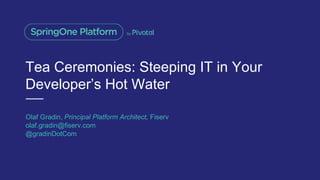 Tea Ceremonies: Steeping IT in Your
Developer’s Hot Water
Olaf Gradin, Principal Platform Architect, Fiserv
olaf.gradin@fi...