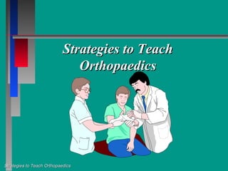 Strategies to Teach
                               Orthopaedics




Strategies to Teach Orthopaedics
 
