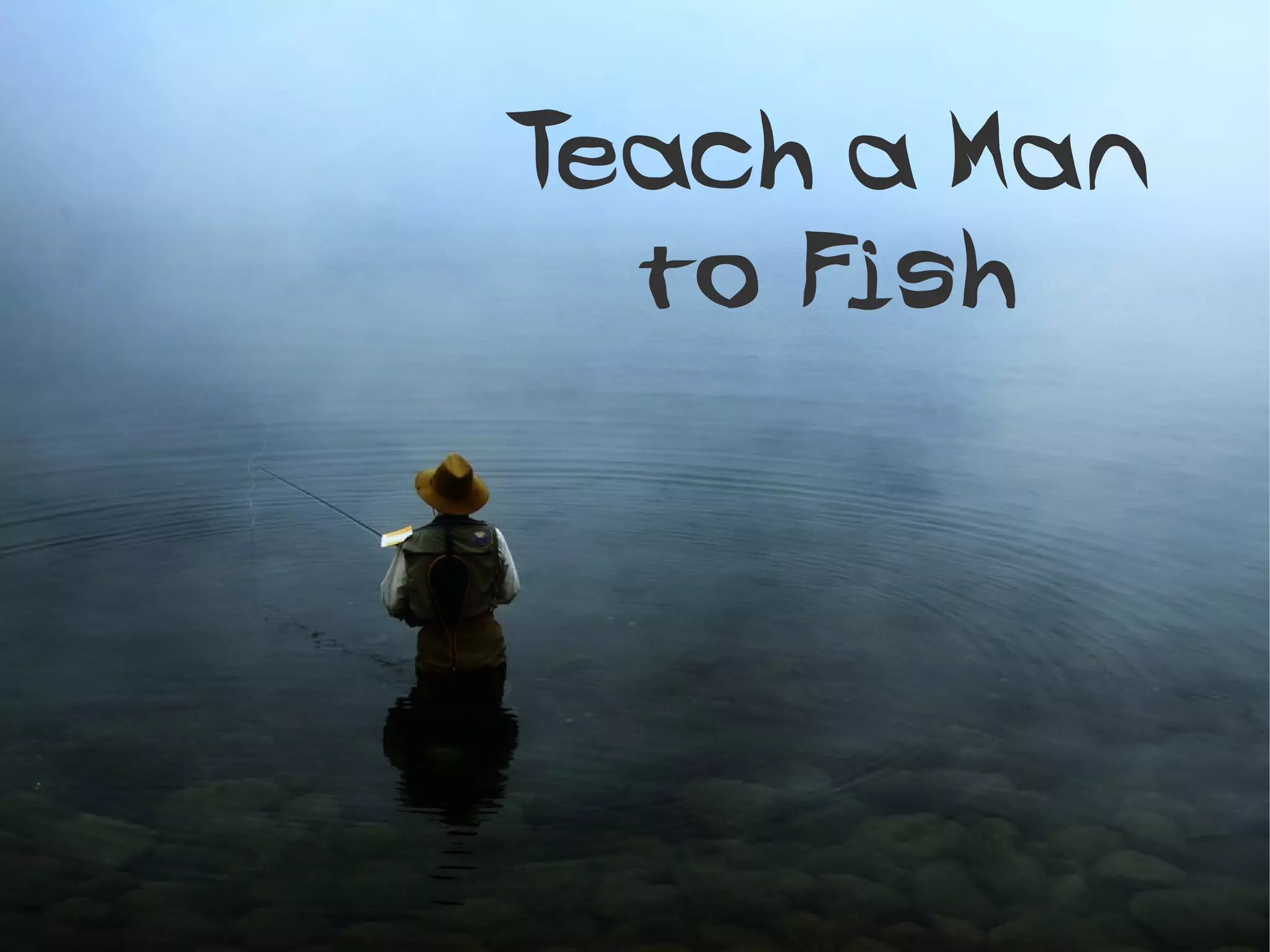 Teach a Man
  to Fish
 