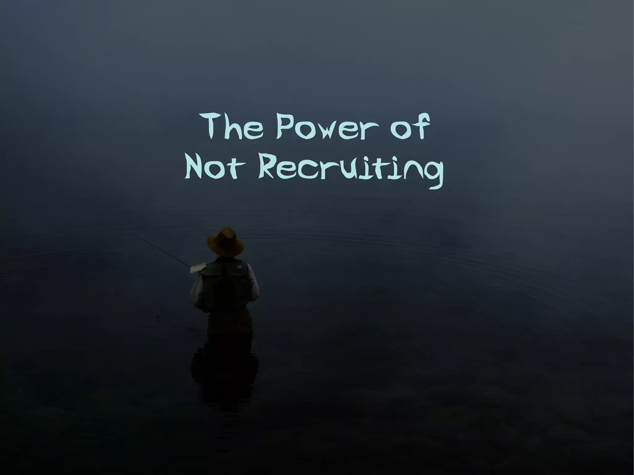 The Power of
Not Recruiting
 
