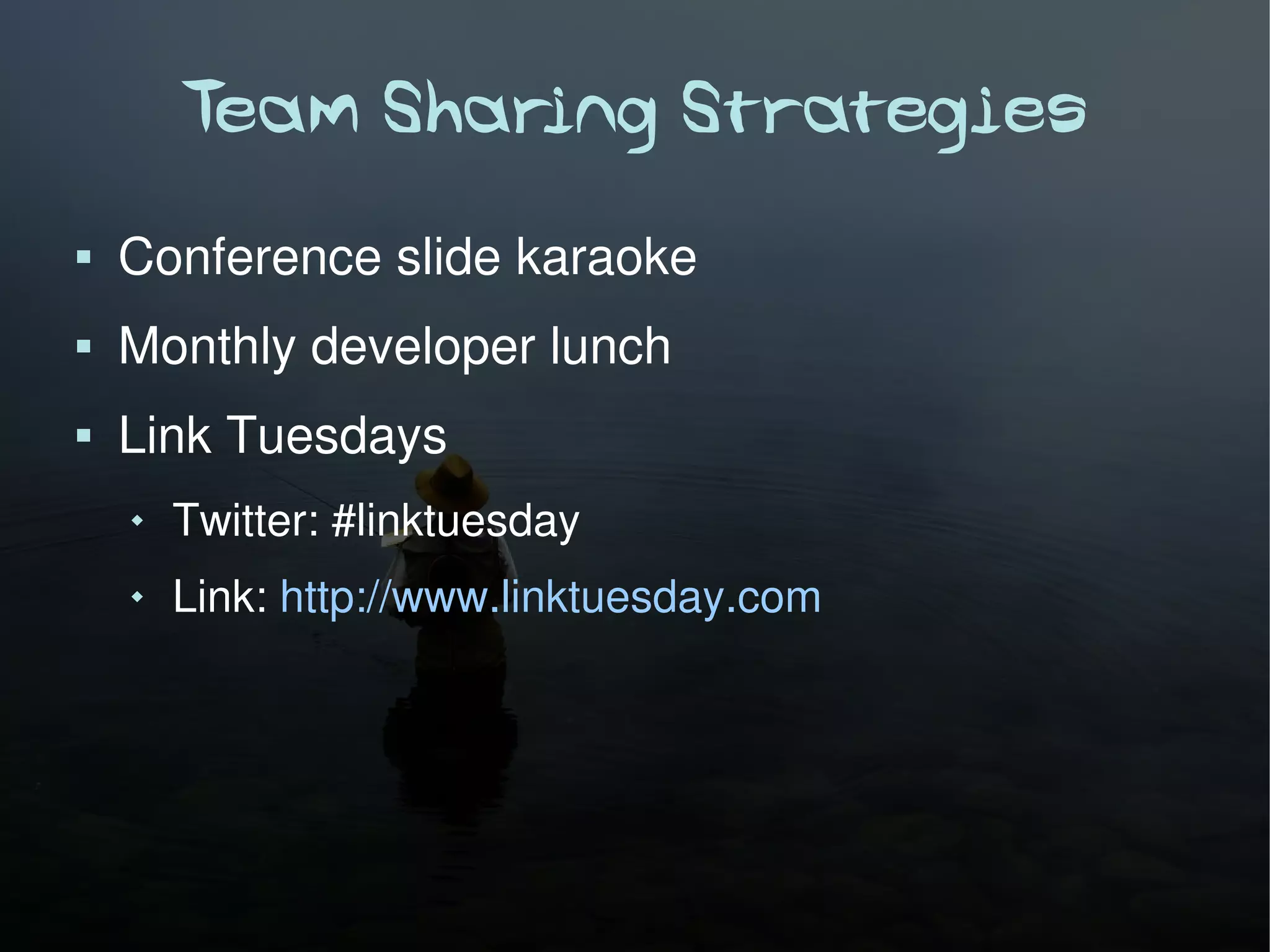 Team Sharing Strategies
   Conference slide karaoke
   Monthly developer lunch
   Link Tuesdays
       Twitter: #linktuesday
       Link: http://www.linktuesday.com
 