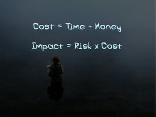 Cost = Time + Money

Impact = Risk x Cost
 