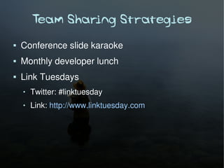 Team Sharing Strategies
   Conference slide karaoke
   Monthly developer lunch
   Link Tuesdays
       Twitter: #linktuesday
       Link: http://www.linktuesday.com
 