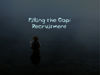 Filling the Gap:
 Recruitment
 