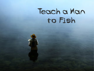 Teach a Man
  to Fish
 