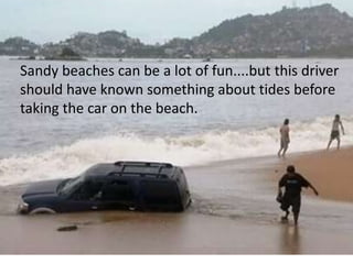 Sandy beaches can be a lot of fun....but this driver
should have known something about tides before
taking the car on the beach.
 
