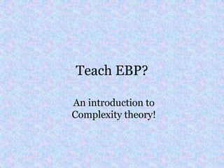 Teach EBP?

An introduction to
Complexity theory!
 