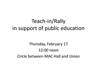 Teach-in/Rallyin support of public education Thursday, February 17 12:00 noon Circle between MAC Hall and Union 