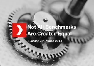 Not All Benchmarks
Are Created Equal
1
Tuesday 25th March 2014
 