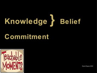 Knowledge   }  Belief   Commitment David Clayton 2010 