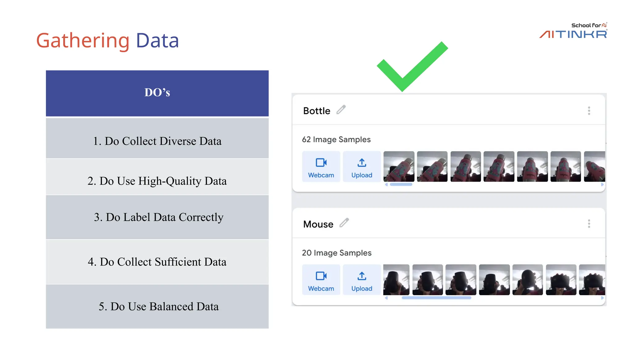 Gathering Data
DO’s
1. Do Collect Diverse Data
2. Do Use High-Quality Data
3. Do Label Data Correctly
4. Do Collect Sufficient Data
5. Do Use Balanced Data
 